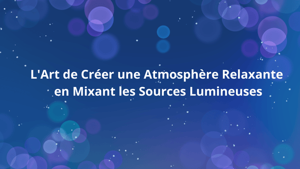L'Art de Créer une Atmosphère Relaxante en Mixant les Sources Lumineuses - BB'art meuble & déco