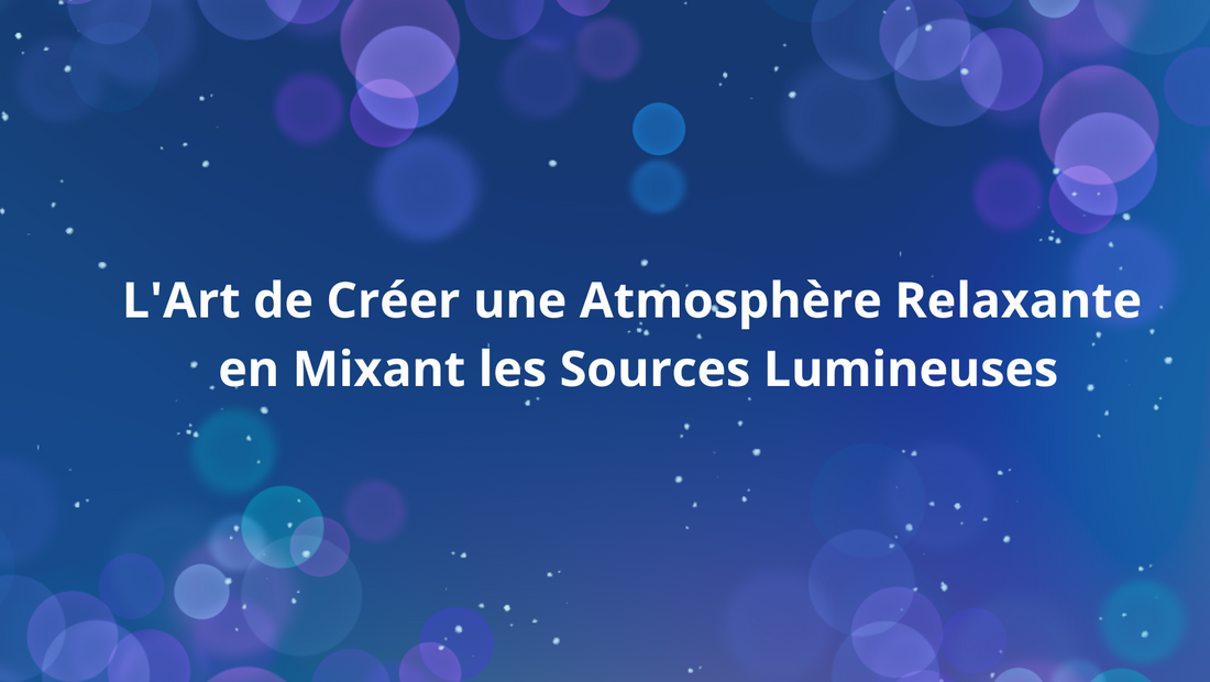 L'Art de Créer une Atmosphère Relaxante en Mixant les Sources Lumineuses