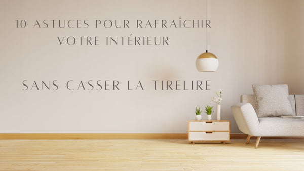 10 Astuces pour Rafraîchir Votre Intérieur Sans Casser la Tirelire - BB'art meuble & déco