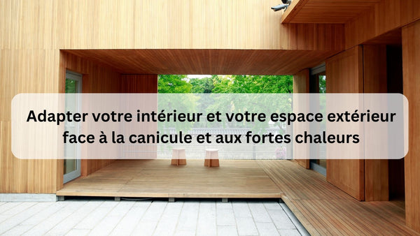 Adapter votre intérieur et votre espace extérieur face à la canicule et aux fortes chaleurs - BB'art meuble & déco